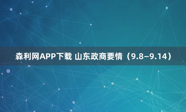 森利网APP下载 山东政商要情（9.8—9.14）