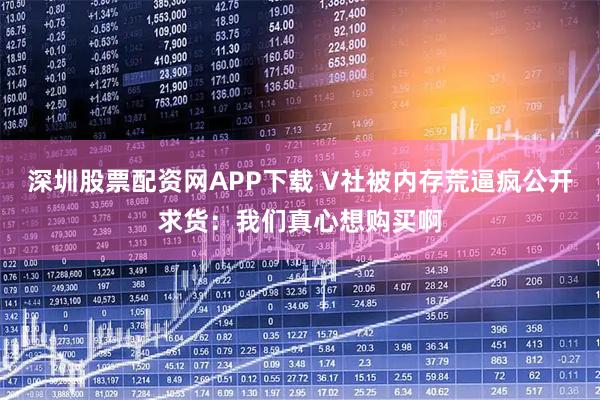 深圳股票配资网APP下载 V社被内存荒逼疯公开求货：我们真心想购买啊
