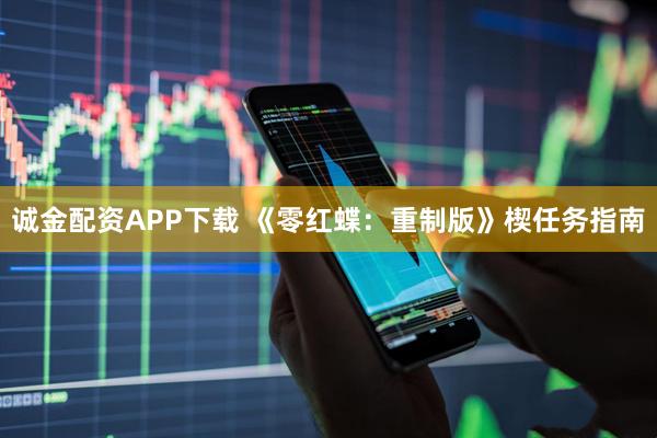 诚金配资APP下载 《零红蝶：重制版》楔任务指南