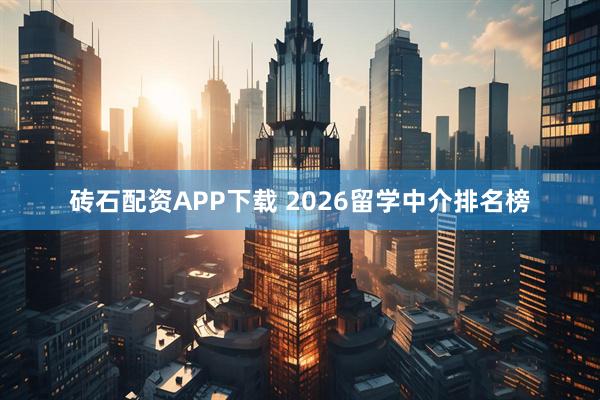 砖石配资APP下载 2026留学中介排名榜