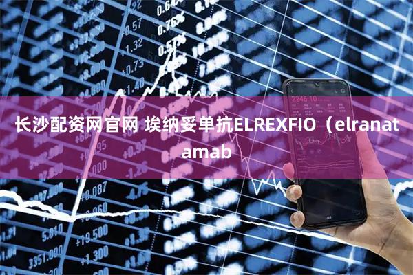 长沙配资网官网 埃纳妥单抗ELREXFIO（elranatamab