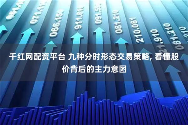 千红网配资平台 九种分时形态交易策略, 看懂股价背后的主力意图