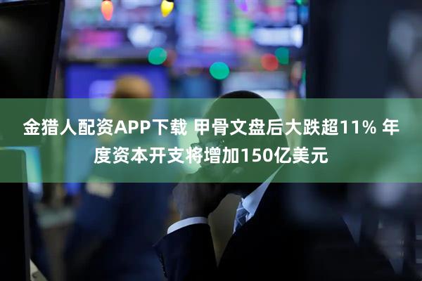 金猎人配资APP下载 甲骨文盘后大跌超11% 年度资本开支将增加150亿美元