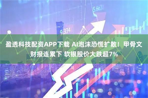 盈透科技配资APP下载 AI泡沫恐慌扩散！甲骨文财报连累下 软银股价大跌超7%