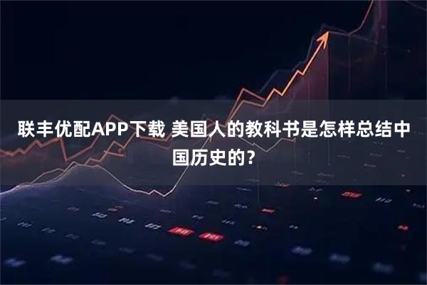 联丰优配APP下载 美国人的教科书是怎样总结中国历史的？