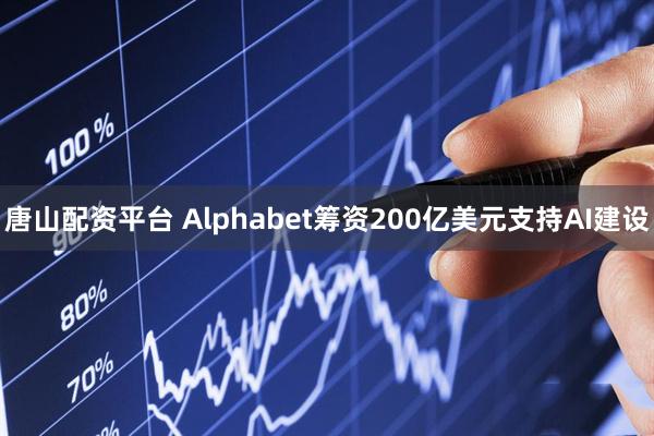 唐山配资平台 Alphabet筹资200亿美元支持AI建设