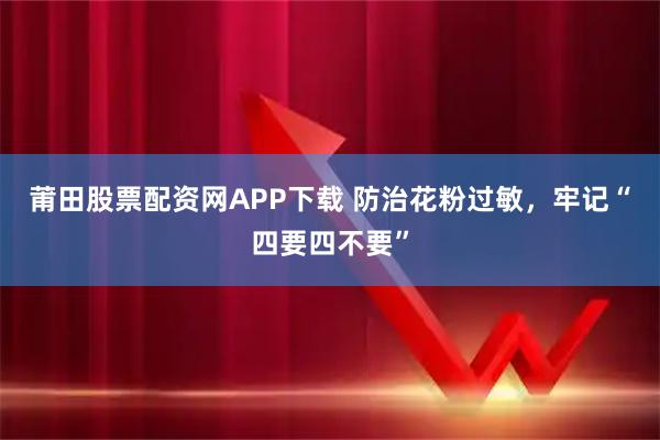 莆田股票配资网APP下载 防治花粉过敏，牢记“四要四不要”