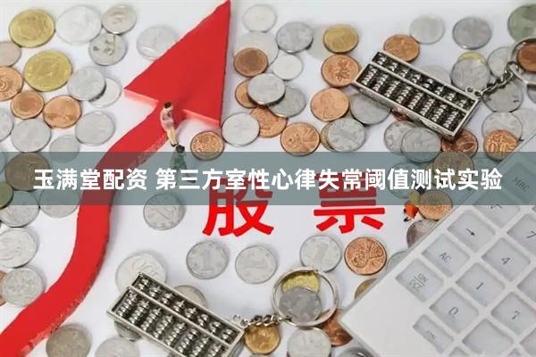 玉满堂配资 第三方室性心律失常阈值测试实验