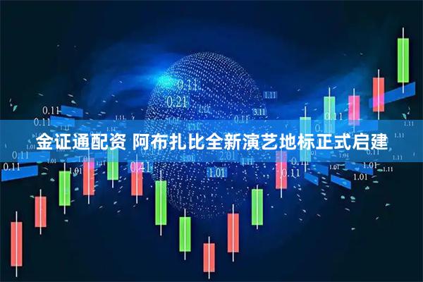 金证通配资 阿布扎比全新演艺地标正式启建