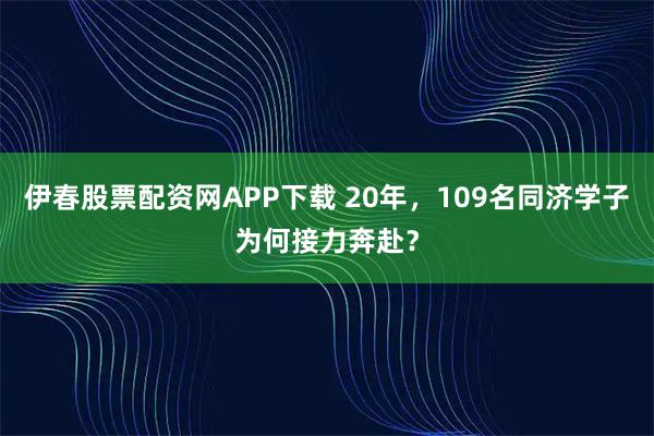 伊春股票配资网APP下载 20年，109名同济学子为何接力奔赴？